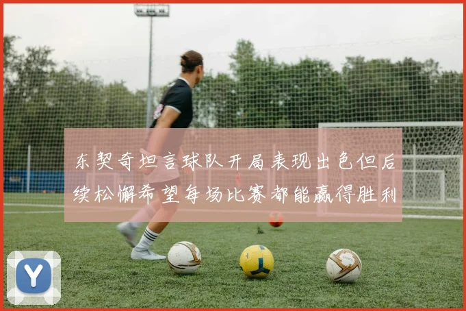 东契奇坦言球队开局表现出色但后续松懈希望每场比赛都能赢得胜利