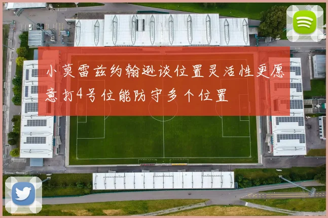 小莫雷兹约翰逊谈位置灵活性更愿意打4号位能防守多个位置