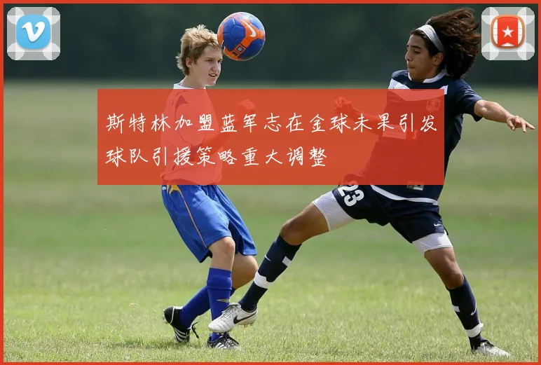 斯特林加盟蓝军志在金球未果引发球队引援策略重大调整