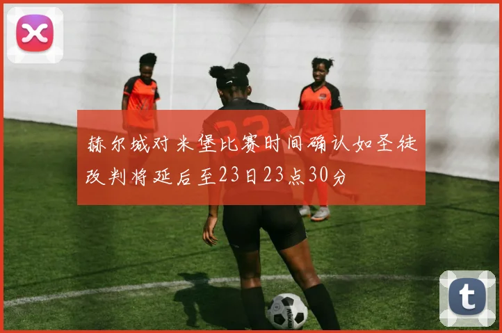 赫尔城对米堡比赛时间确认如圣徒改判将延后至23日23点30分