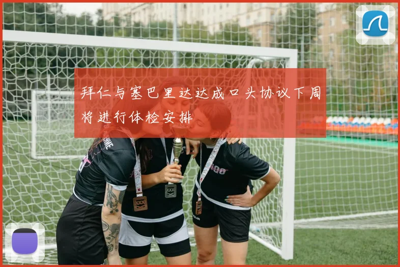 拜仁与塞巴里达达成口头协议下周将进行体检安排