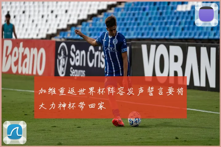 加维重返世界杯阵容发声誓言要将大力神杯带回家